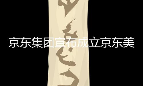 部基宣布美术成立地位于湾超馆，深圳京东集团京东级总
